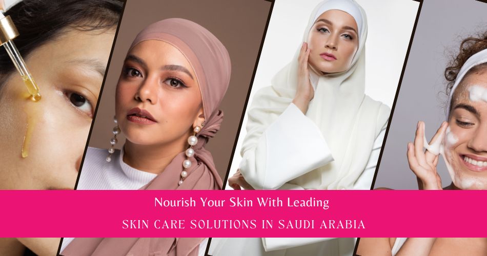 Nourish Your Skin with Leading Skin Care in Saudi Arabia