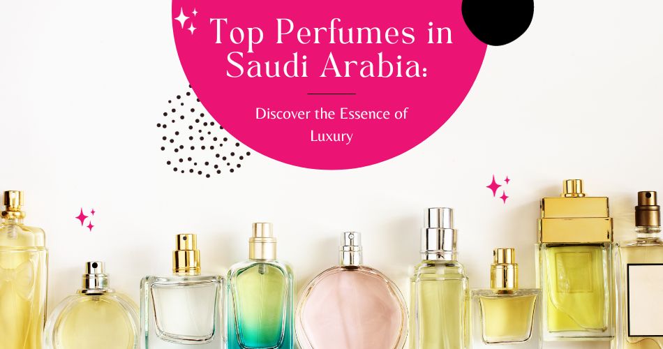 Top Perfumes in Saudi Arabia: Discover the Essence of Luxury